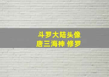 斗罗大陆头像唐三海神 修罗